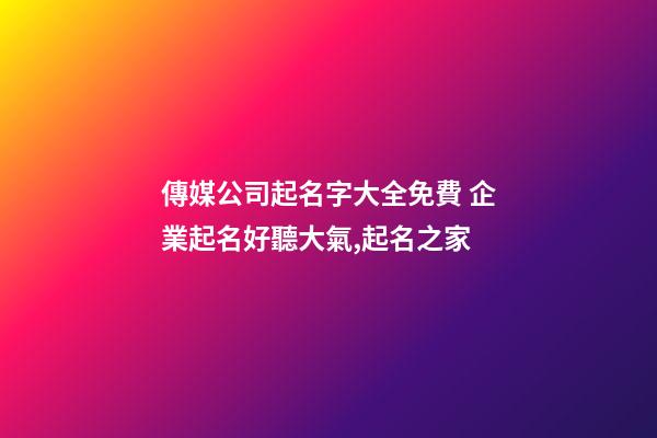 傳媒公司起名字大全免費 企業起名好聽大氣,起名之家-第1張-公司起名-玄機派